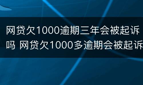 网贷欠1000逾期三年会被起诉吗 网贷欠1000多逾期会被起诉吗
