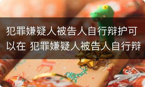 犯罪嫌疑人被告人自行辩护可以在 犯罪嫌疑人被告人自行辩护可以在哪里起诉