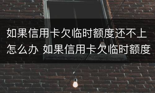 如果信用卡欠临时额度还不上怎么办 如果信用卡欠临时额度还不上怎么办呢