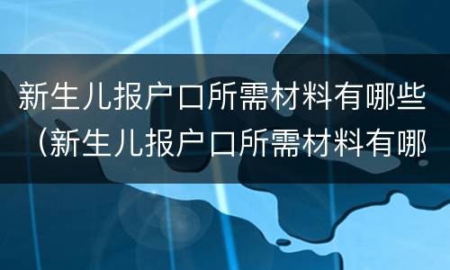新生儿报户口所需材料有哪些（新生儿报户口所需材料有哪些要求）