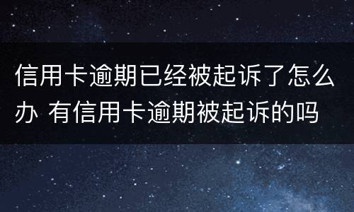 信用卡逾期已经被起诉了怎么办 有信用卡逾期被起诉的吗