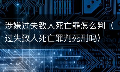 涉嫌过失致人死亡罪怎么判（过失致人死亡罪判死刑吗）