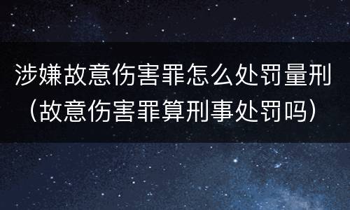 涉嫌故意伤害罪怎么处罚量刑（故意伤害罪算刑事处罚吗）