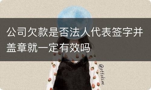 公司欠款是否法人代表签字并盖章就一定有效吗