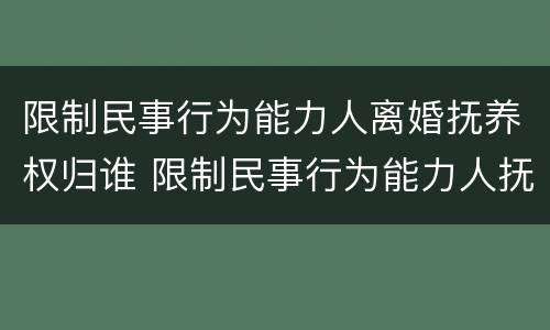 限制民事行为能力人离婚抚养权归谁 限制民事行为能力人抚养费
