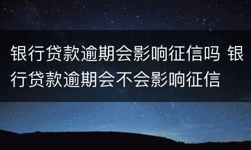 银行贷款逾期会影响征信吗 银行贷款逾期会不会影响征信