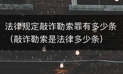 法律规定敲诈勒索罪有多少条（敲诈勒索是法律多少条）