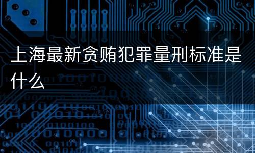 上海最新贪贿犯罪量刑标准是什么