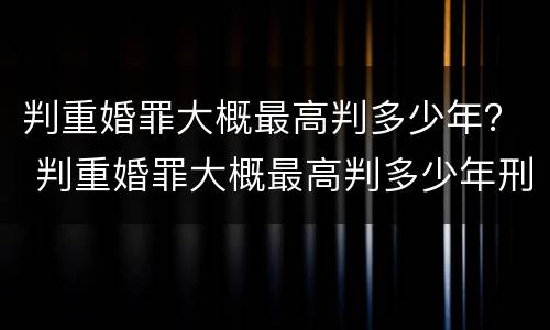 判重婚罪大概最高判多少年？ 判重婚罪大概最高判多少年刑期