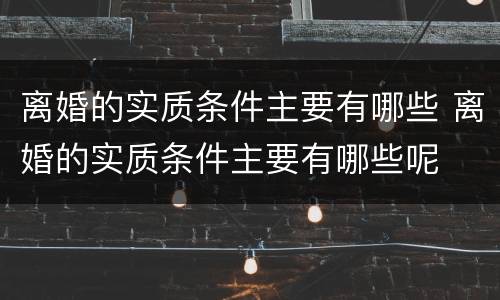离婚的实质条件主要有哪些 离婚的实质条件主要有哪些呢