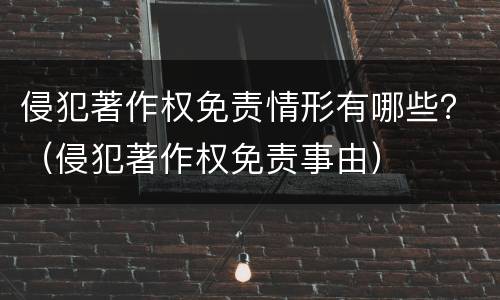侵犯著作权免责情形有哪些？（侵犯著作权免责事由）