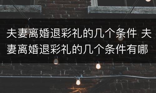 夫妻离婚退彩礼的几个条件 夫妻离婚退彩礼的几个条件有哪些