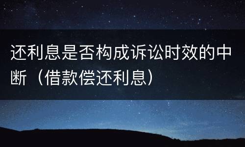 还利息是否构成诉讼时效的中断（借款偿还利息）