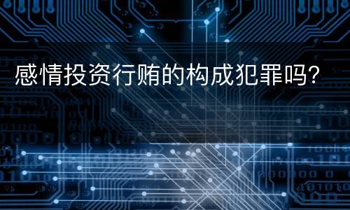 感情投资行贿的构成犯罪吗？