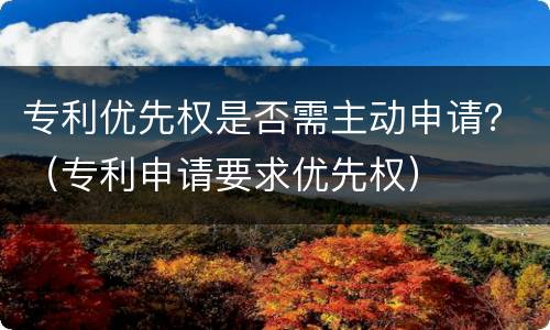 专利优先权是否需主动申请？（专利申请要求优先权）