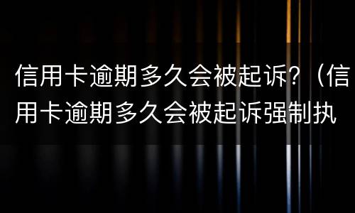 信用卡逾期多久会被起诉?（信用卡逾期多久会被起诉强制执行）