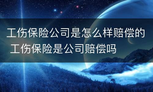 工伤保险公司是怎么样赔偿的 工伤保险是公司赔偿吗