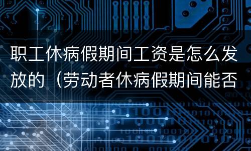 职工休病假期间工资是怎么发放的（劳动者休病假期间能否发工资）