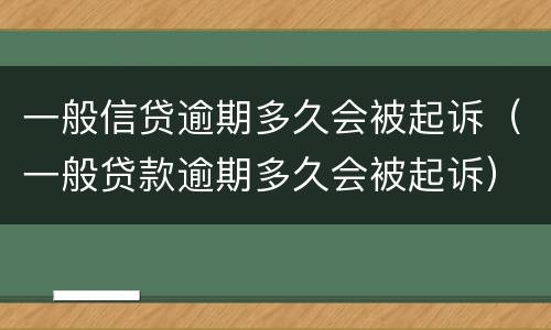 一般信贷逾期多久会被起诉（一般贷款逾期多久会被起诉）