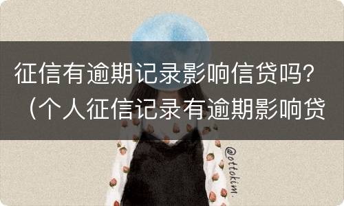 征信有逾期记录影响信贷吗？（个人征信记录有逾期影响贷款么）