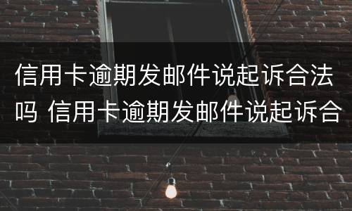 信用卡逾期发邮件说起诉合法吗 信用卡逾期发邮件说起诉合法吗是真的吗