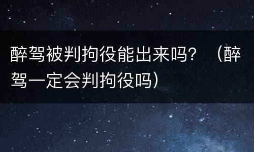 醉驾被判拘役能出来吗？（醉驾一定会判拘役吗）