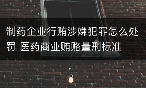 制药企业行贿涉嫌犯罪怎么处罚 医药商业贿赂量刑标准