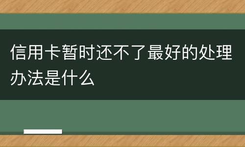 信用卡暂时还不了最好的处理办法是什么