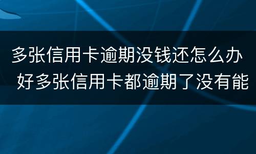 多张信用卡逾期没钱还怎么办 好多张信用卡都逾期了没有能力还怎么办