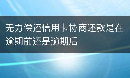 无力偿还信用卡协商还款是在逾期前还是逾期后