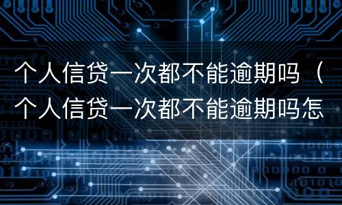 个人信贷一次都不能逾期吗（个人信贷一次都不能逾期吗怎么办）
