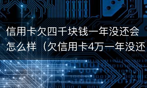 信用卡欠四千块钱一年没还会怎么样（欠信用卡4万一年没还会怎么样）