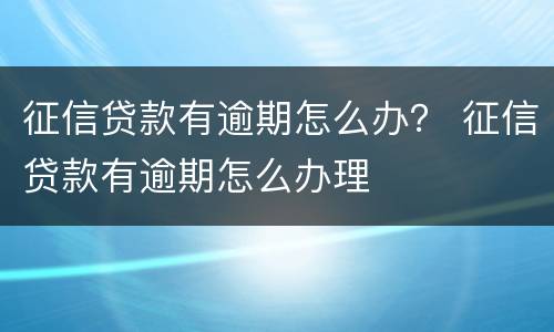 征信贷款有逾期怎么办？ 征信贷款有逾期怎么办理