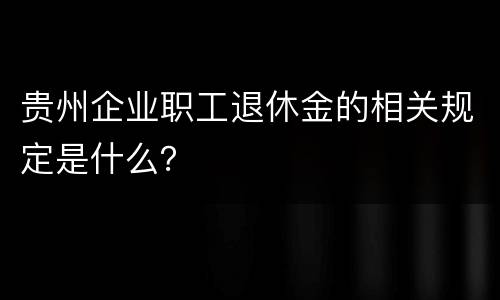 贵州企业职工退休金的相关规定是什么？