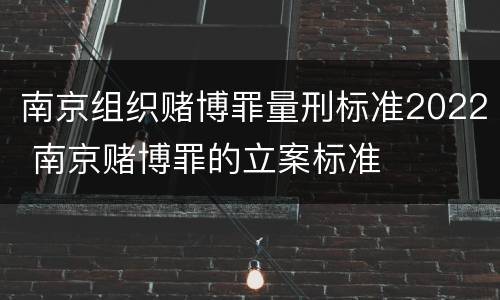 南京组织赌博罪量刑标准2022 南京赌博罪的立案标准
