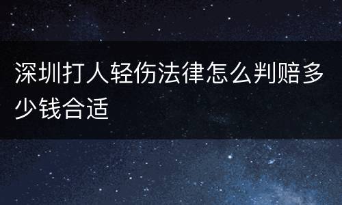 深圳打人轻伤法律怎么判赔多少钱合适