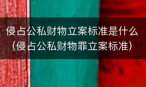 侵占公私财物立案标准是什么（侵占公私财物罪立案标准）