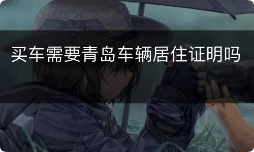 买车需要青岛车辆居住证明吗