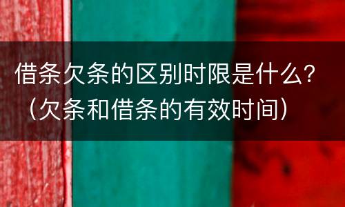 借条欠条的区别时限是什么？（欠条和借条的有效时间）