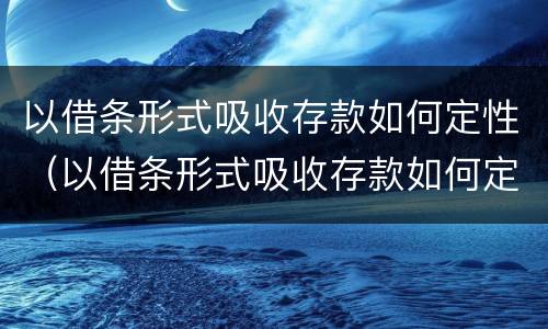 以借条形式吸收存款如何定性（以借条形式吸收存款如何定性诈骗罪）