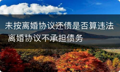 未按离婚协议还债是否算违法 离婚协议不承担债务