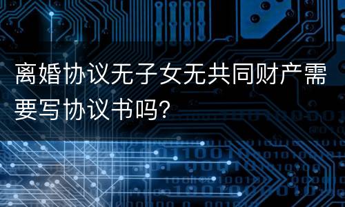 离婚协议无子女无共同财产需要写协议书吗？