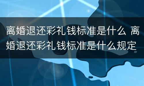 离婚退还彩礼钱标准是什么 离婚退还彩礼钱标准是什么规定