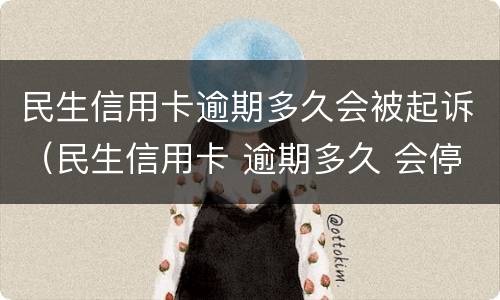 民生信用卡逾期多久会被起诉（民生信用卡 逾期多久 会停卡）