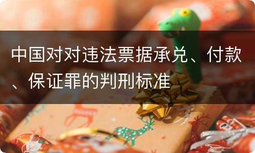 中国对对违法票据承兑、付款、保证罪的判刑标准