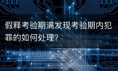 假释考验期满发现考验期内犯罪的如何处理？