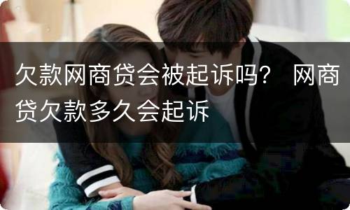 欠款网商贷会被起诉吗？ 网商贷欠款多久会起诉