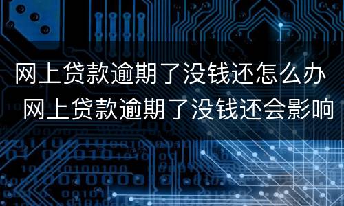网上贷款逾期了没钱还怎么办 网上贷款逾期了没钱还会影响子女吗