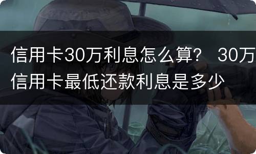 信用卡30万利息怎么算？ 30万信用卡最低还款利息是多少