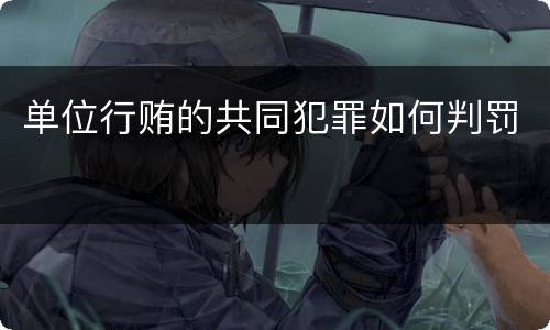 单位行贿的共同犯罪如何判罚